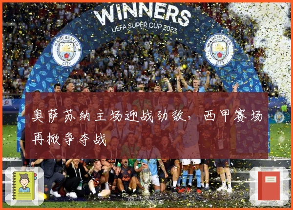 奥萨苏纳主场迎战劲敌，西甲赛场再掀争夺战