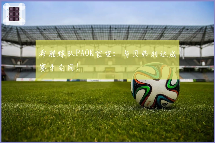 希腊球队PAOK官宣：与贝弗利达成赛季合同！