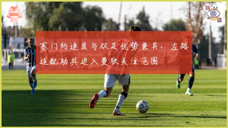 塞门约速度与双足优势兼具，左路适配助其进入曼联关注范围