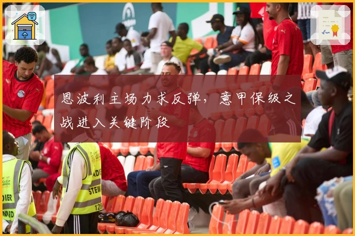 恩波利主场力求反弹，意甲保级之战进入关键阶段