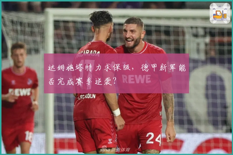 达姆施塔特力求保级，德甲新军能否完成赛季逆袭？
