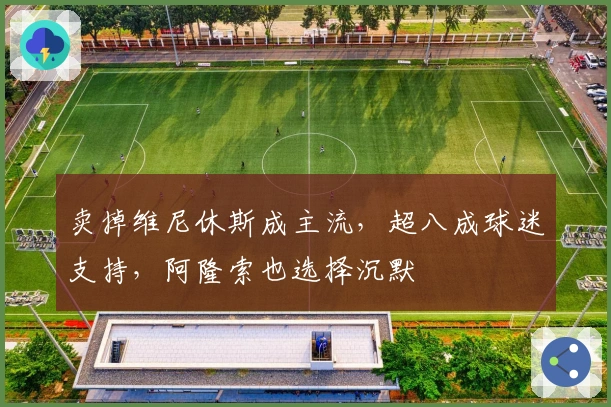 卖掉维尼休斯成主流，超八成球迷支持，阿隆索也选择沉默