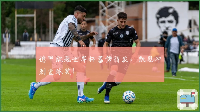 德甲欧冠世界杯蓄势待发，凯恩冲刺金球奖！