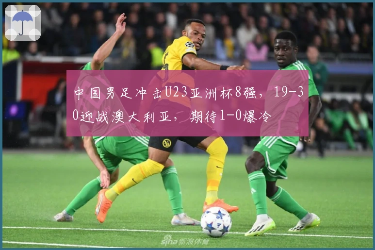 中国男足冲击U23亚洲杯8强，19-30迎战澳大利亚，期待1-0爆冷