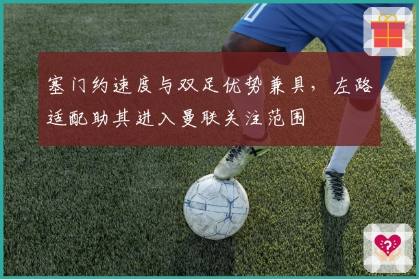 塞门约速度与双足优势兼具，左路适配助其进入曼联关注范围