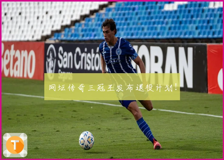 网坛传奇三冠王发布退役计划！