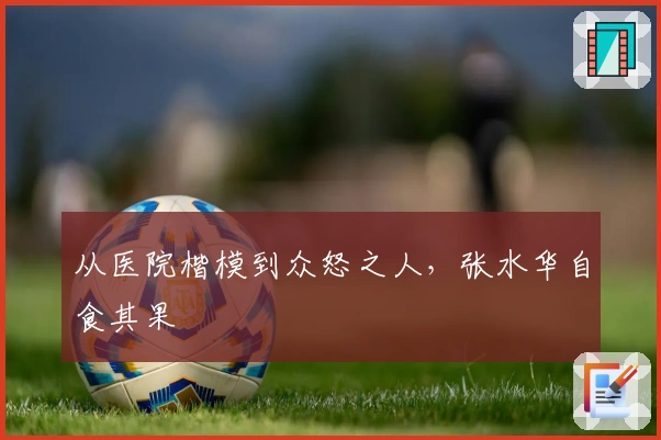 从医院楷模到众怒之人，张水华自食其果