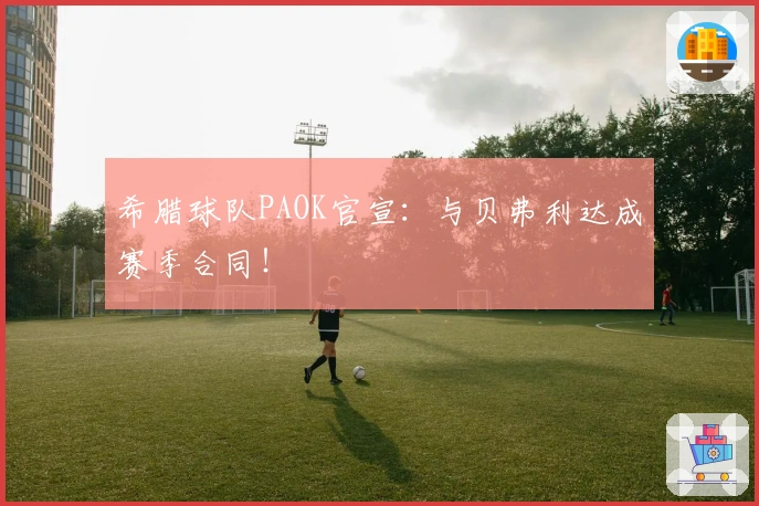 希腊球队PAOK官宣：与贝弗利达成赛季合同！