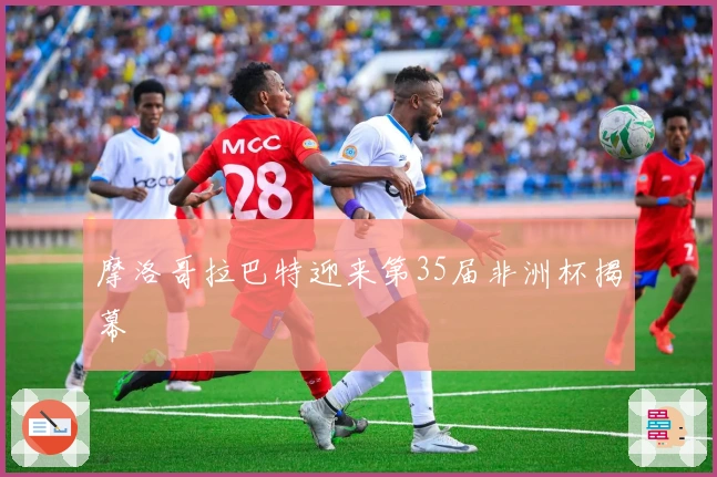 摩洛哥拉巴特迎来第35届非洲杯揭幕